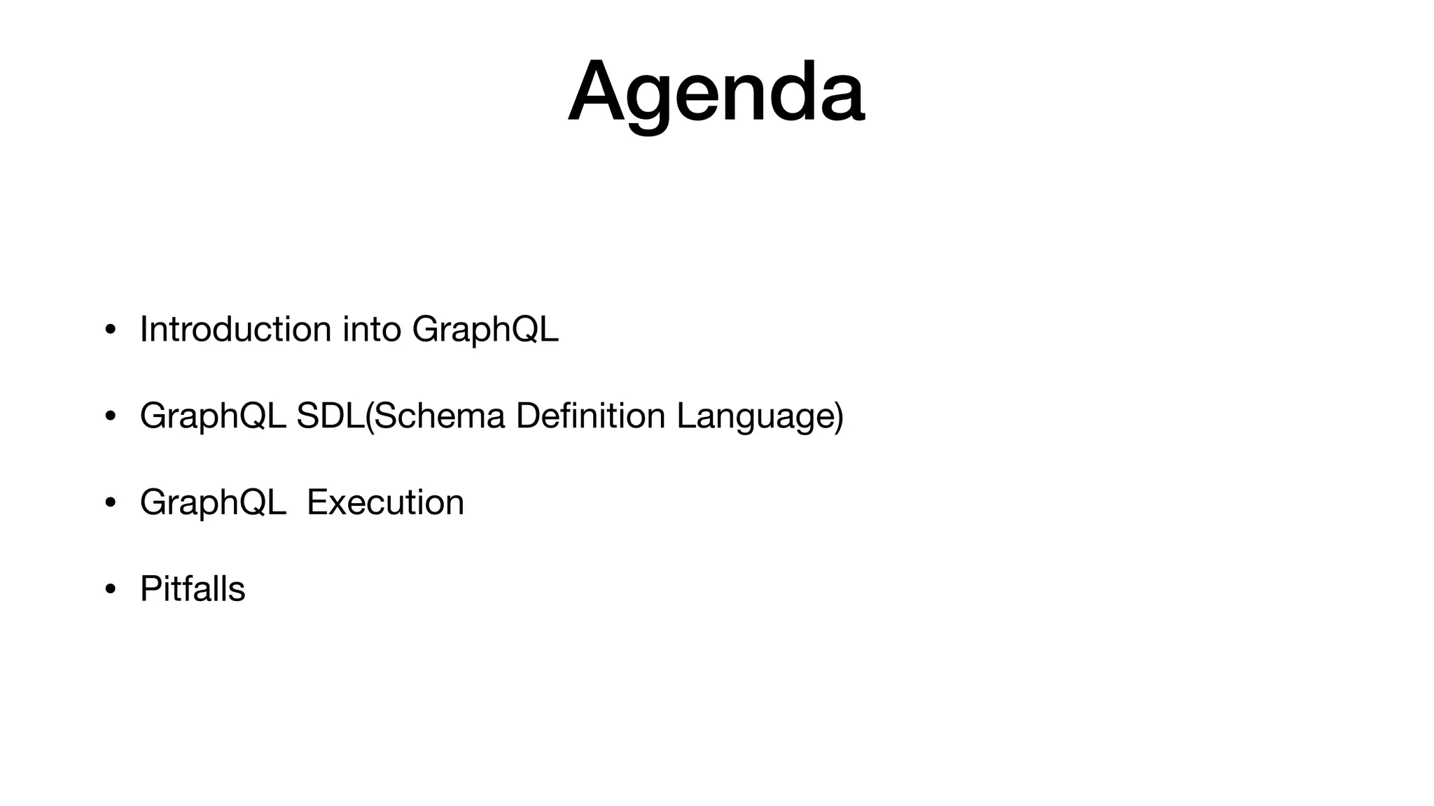 Agenda
• Introduction into GraphQL

• GraphQL SDL(Schema Deﬁnition Language)

• GraphQL Execution

• Pitfalls
 