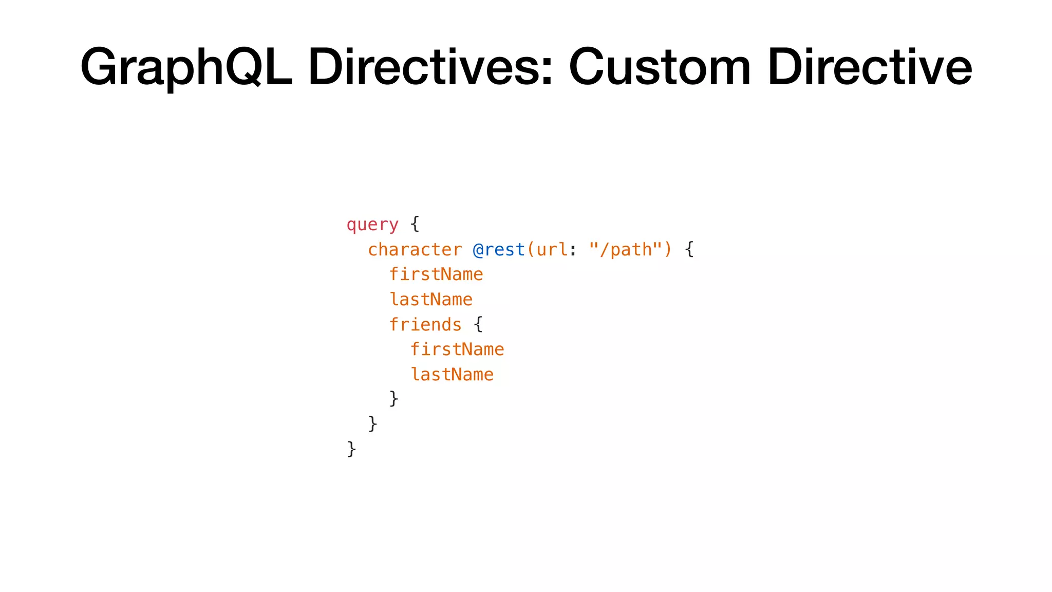 query {
character @rest(url: "/path") {
firstName
lastName
friends {
firstName
lastName
}
}
}
GraphQL Directives: Custom Directive
 