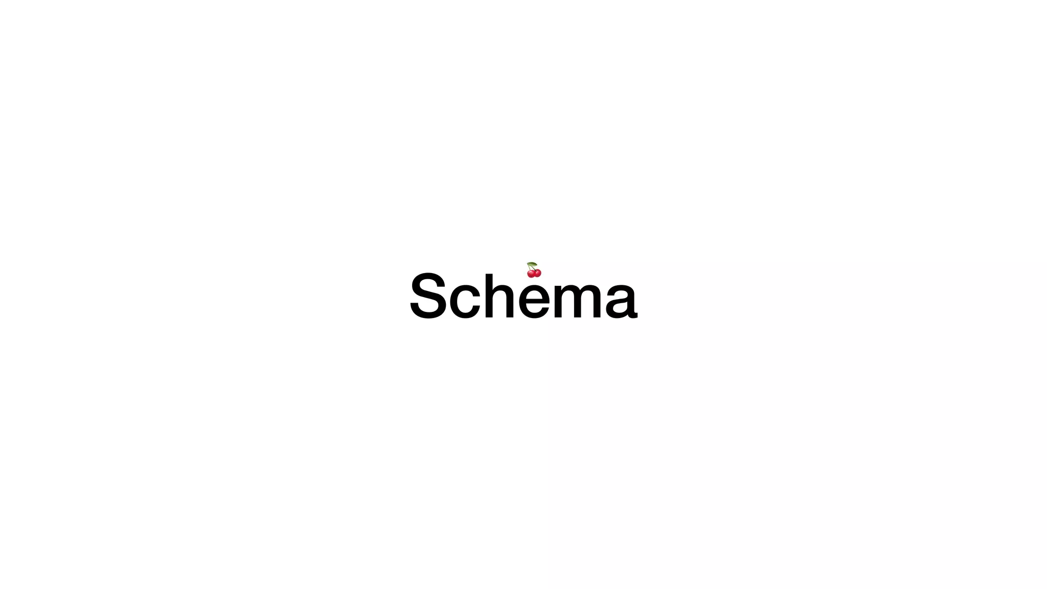 Schema
🍒
 