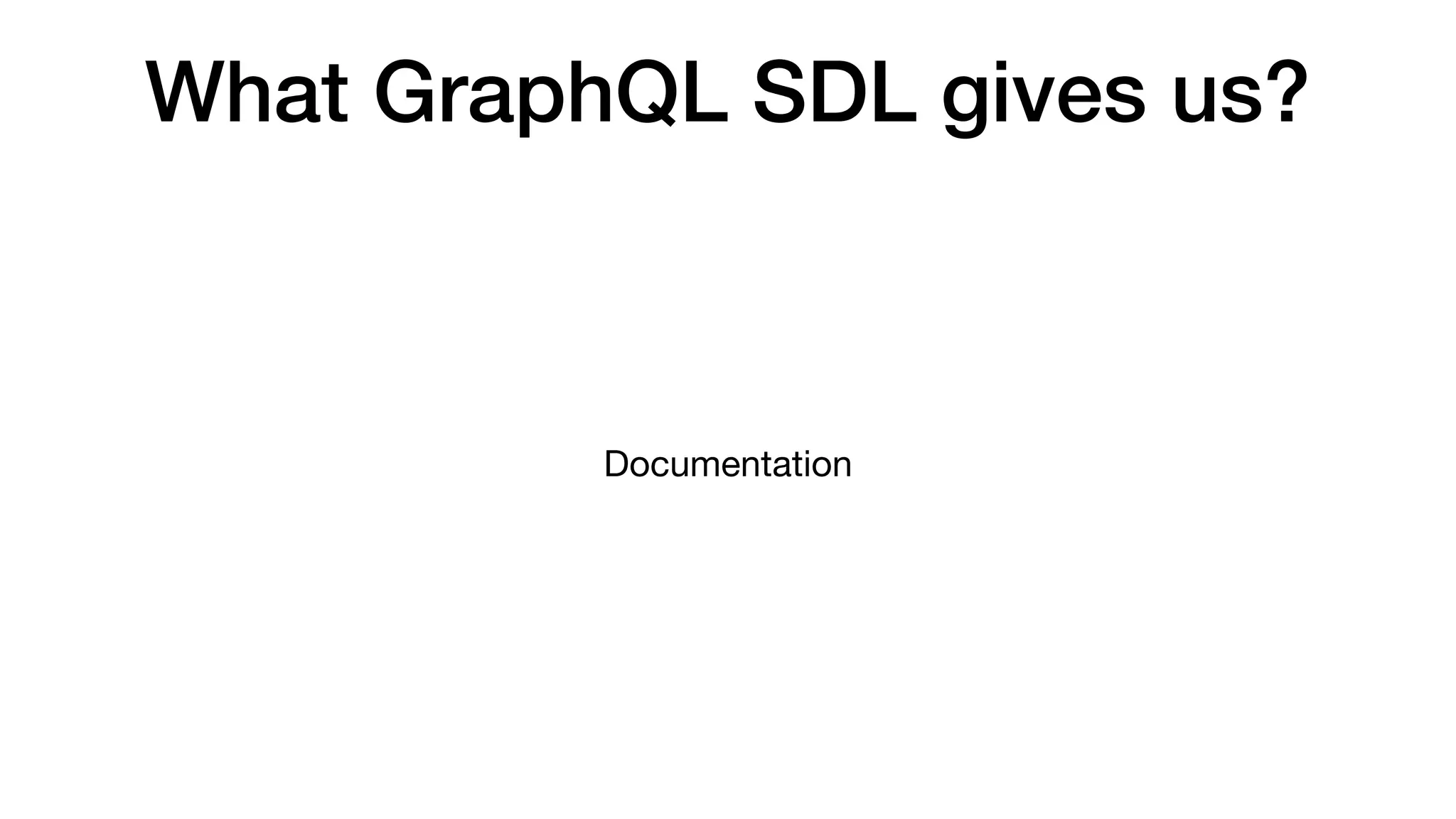 What GraphQL SDL gives us?
Documentation
 