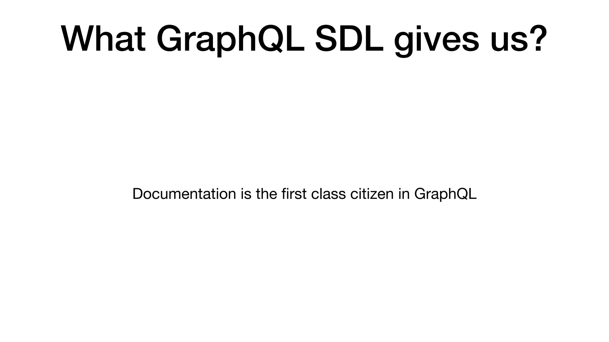 What GraphQL SDL gives us?
Documentation is the ﬁrst class citizen in GraphQL
 