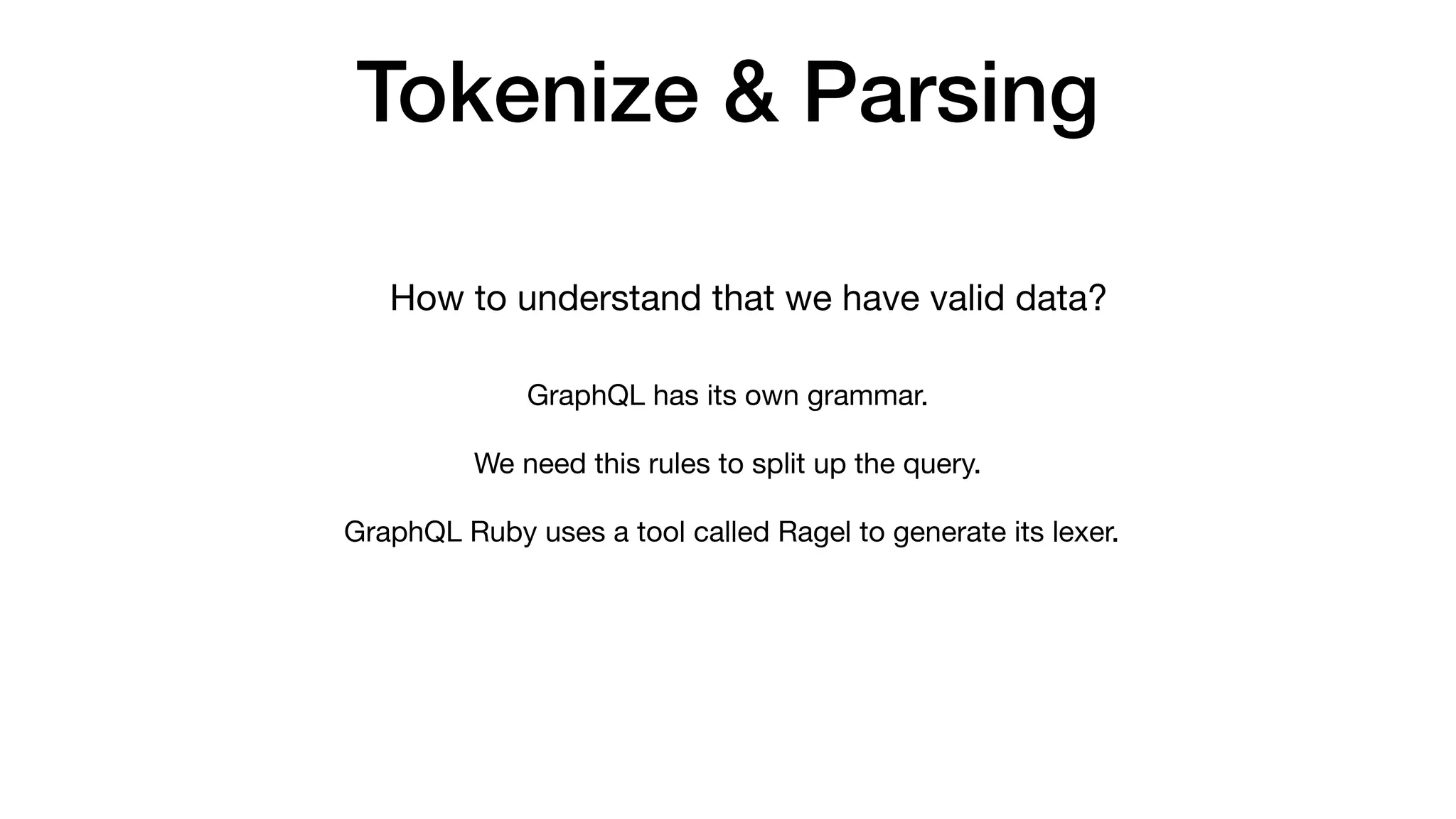 Tokenize & Parsing
GraphQL has its own grammar.

We need this rules to split up the query.

 GraphQL Ruby uses a tool called Ragel to generate its lexer.
How to understand that we have valid data?
 