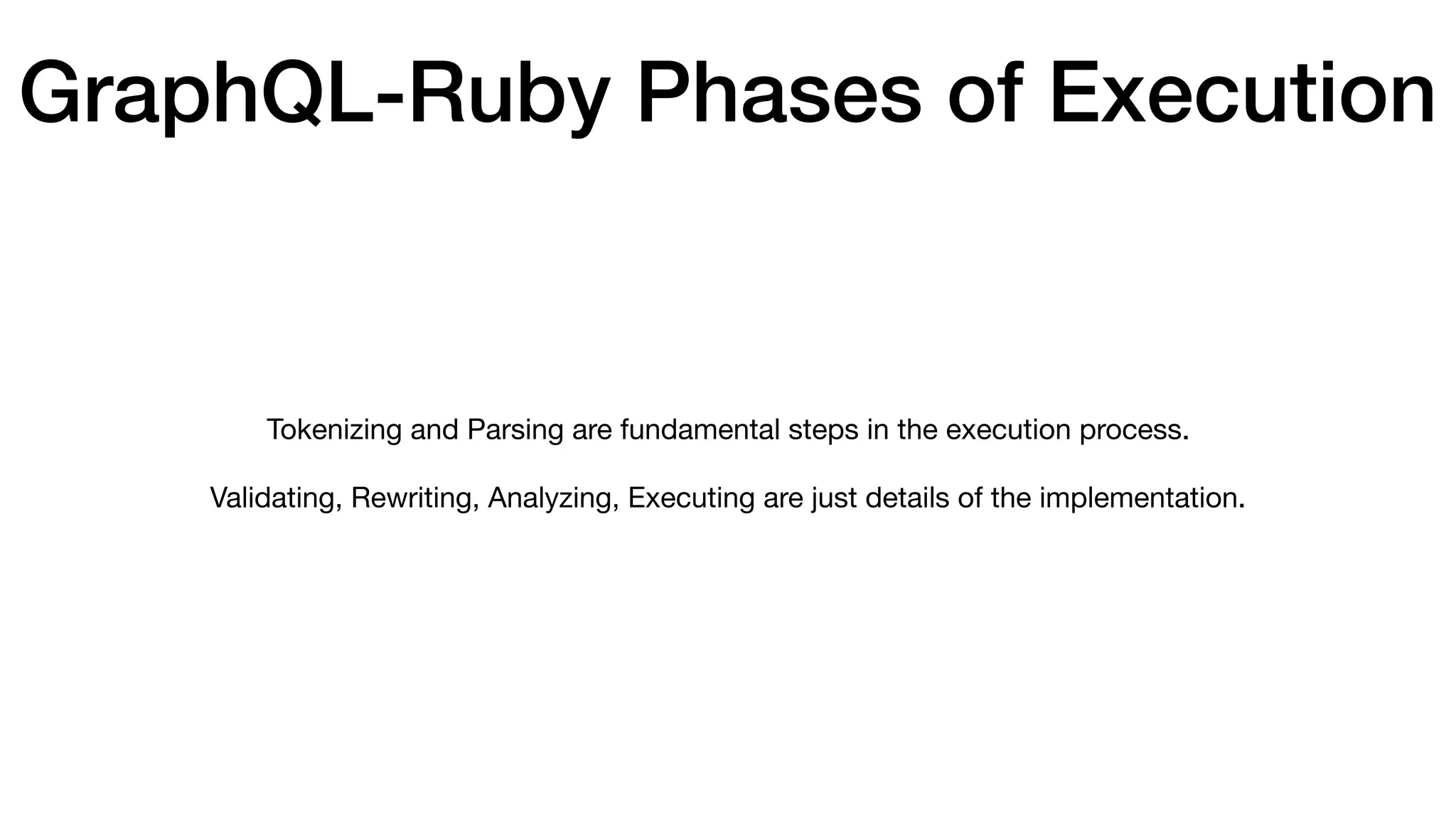 GraphQL-Ruby Phases of Execution
Tokenizing and Parsing are fundamental steps in the execution process.

Validating, Rewriting, Analyzing, Executing are just details of the implementation.
 