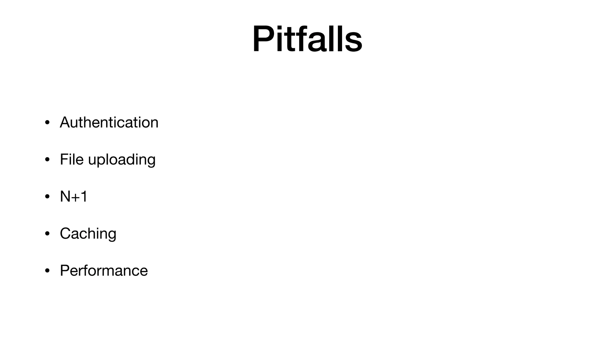 Pitfalls
• Authentication

• File uploading

• N+1

• Caching

• Performance
 