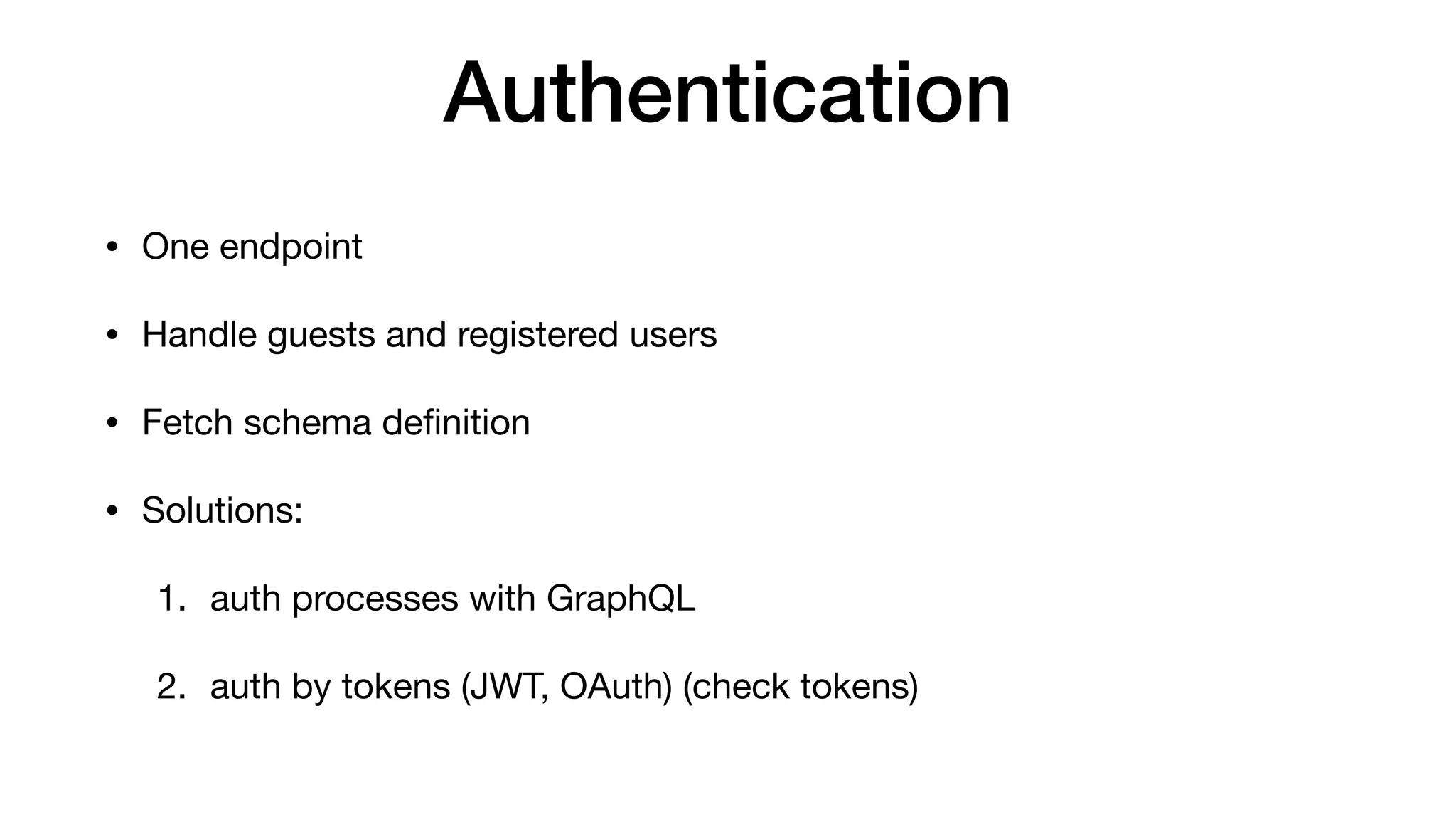Authentication
• One endpoint

• Handle guests and registered users

• Fetch schema deﬁnition

• Solutions:

1. auth processes with GraphQL

2. auth by tokens (JWT, OAuth) (check tokens)
 