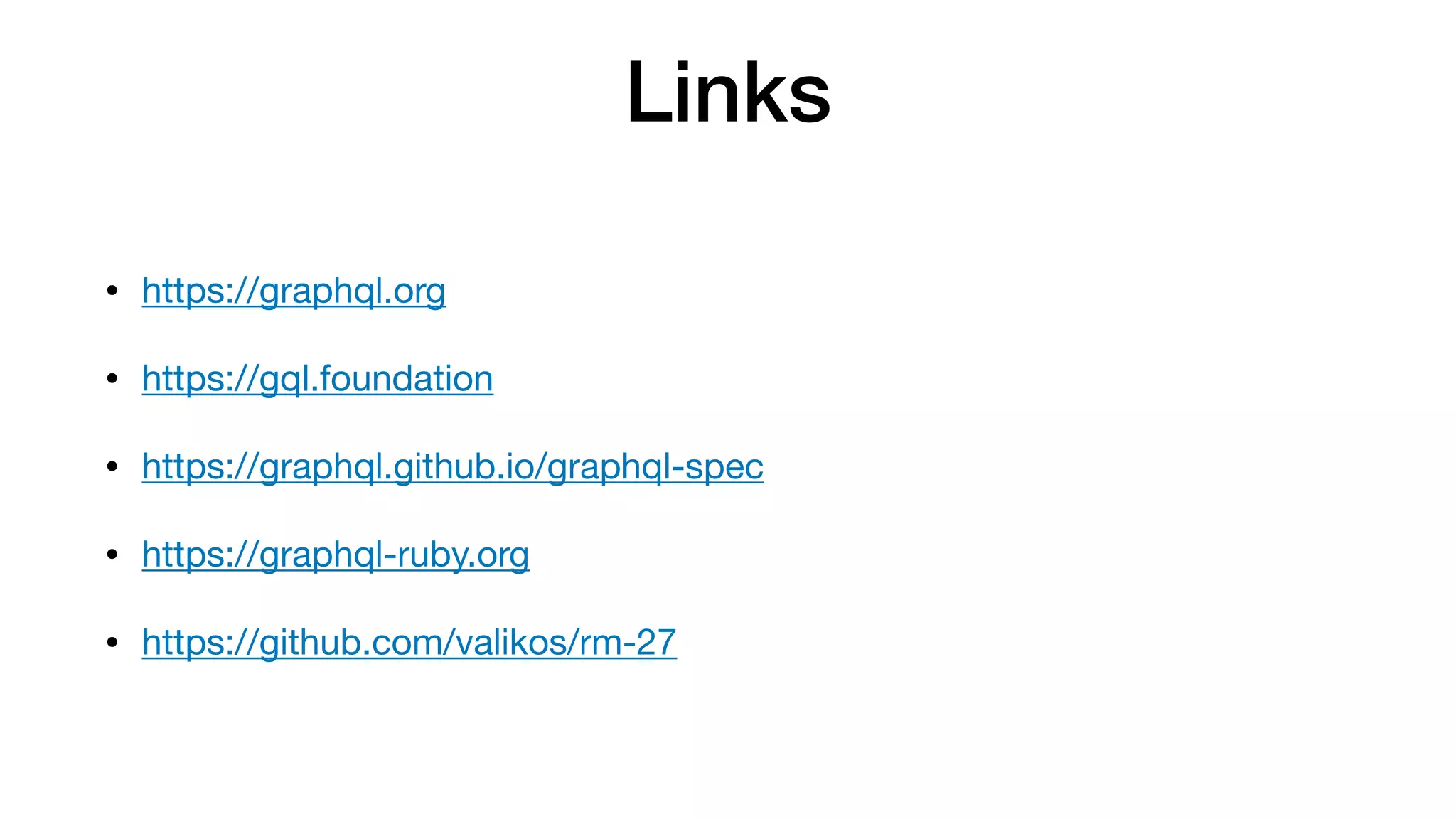 Links
• https://graphql.org

• https://gql.foundation

• https://graphql.github.io/graphql-spec

• https://graphql-ruby.org

• https://github.com/valikos/rm-27
 