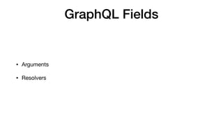 GraphQL Fields
• Arguments

• Resolvers
 