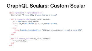 GraphQL Scalars: Custom Scalar
class Types::Url < Types::BaseScalar
description "A valid URL, transported as a string"
def...