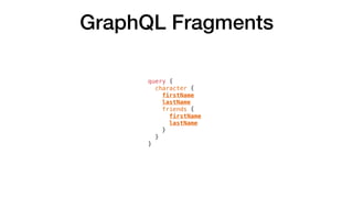 GraphQL Fragments
query {
character {
firstName
lastName
friends {
firstName
lastName
}
}
}
 