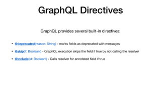 GraphQL Directives
• @deprecated(reason: String) - marks ﬁelds as deprecated with messages

• @skip(if: Boolean!) - GraphQ...