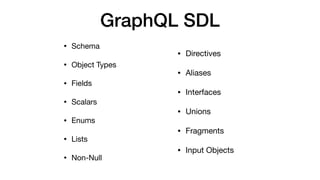 GraphQL SDL
• Schema

• Object Types

• Fields

• Scalars

• Enums

• Lists

• Non-Null
• Directives

• Aliases

• Interfa...