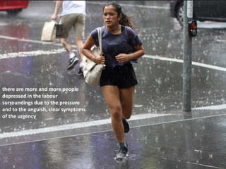 there are more and more people
depressed in the labour
surroundings due to the pressure
and to the anguish, clear symptoms
of the urgency
 