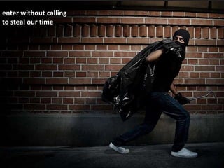 enter without calling
to steal our time
 