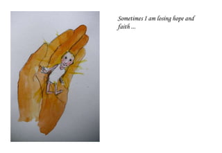 Sometimes I am losing hope and
faith ...
 