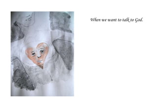 When we want to talk to God.
 