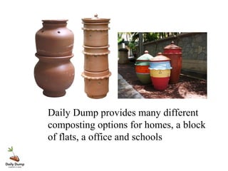 Daily Dump provides many different
composting options for homes, a block
of flats, a office and schools
 