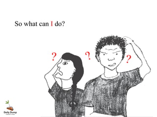So what can I do?
? ??
 