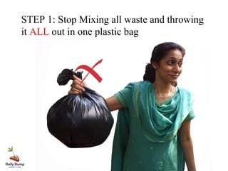 STEP 1: Stop Mixing all waste and throwing
it ALL out in one plastic bag
 