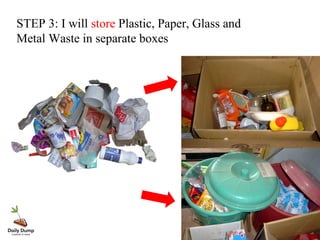 STEP 3: I will store Plastic, Paper, Glass and
Metal Waste in separate boxes
 