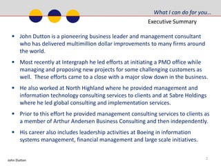 What I can do for you…Executive Summary2What I can do for you…John Dutton is a pioneering business leader and management consultant who has delivered multimillion dollar improvements to many firms around the world.  