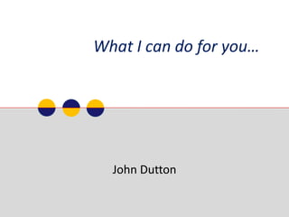 What I can do for you…   John Dutton 