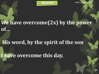 We have overcome(2x) by the power
of…
His word, by the spirit of the son
I have overcome this day.
WHATI CONFESSI POSSESS
10
 