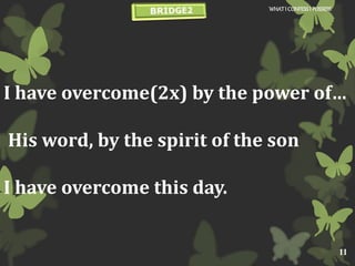 I have overcome(2x) by the power of…
His word, by the spirit of the son
I have overcome this day.
WHATI CONFESSI POSSESS
11
 