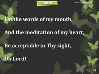Let the words of my mouth,
And the meditation of my heart,
Be acceptable in Thy sight,
Oh Lord!
WHATI CONFESSI POSSESS
14
 