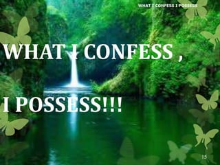 WHAT I CONFESS ,
I POSSESS!!!
WHAT I CONFESS I POSSESS
15
 