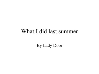 What I did last summer By Lady Door 