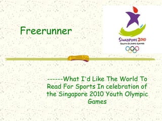 Freerunner ------What I ’ d Like The World To Read For Sports In celebration of the Singapore 2010 Youth Olympic Games 