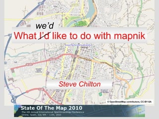 What I’d like to do with mapnik Steve Chilton we’d © OpenStreetMap contributors, CC-BY-SA 