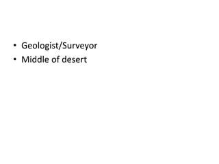 • Geologist/Surveyor
• Middle of desert
 