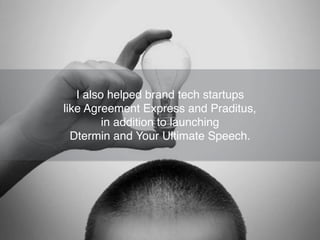I also helped brand tech startups
like Agreement Express and Praditus,
in addition to launching
Dtermin and Your Ultimate Speech.
 