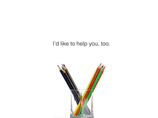 I’d like to help you, too.
 