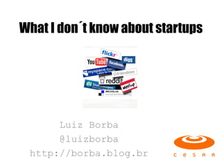 What I don´t know about startups




      Luiz Borba
      @luizborba
 http://borba.blog.br
 