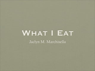 What I Eat
 Jaclyn M. Marchisella
 