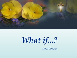 What if...?
      Author Unknown
 