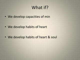 What if?We develop capacities of mindWe develop habits of heartWe develop habits of heart & soul