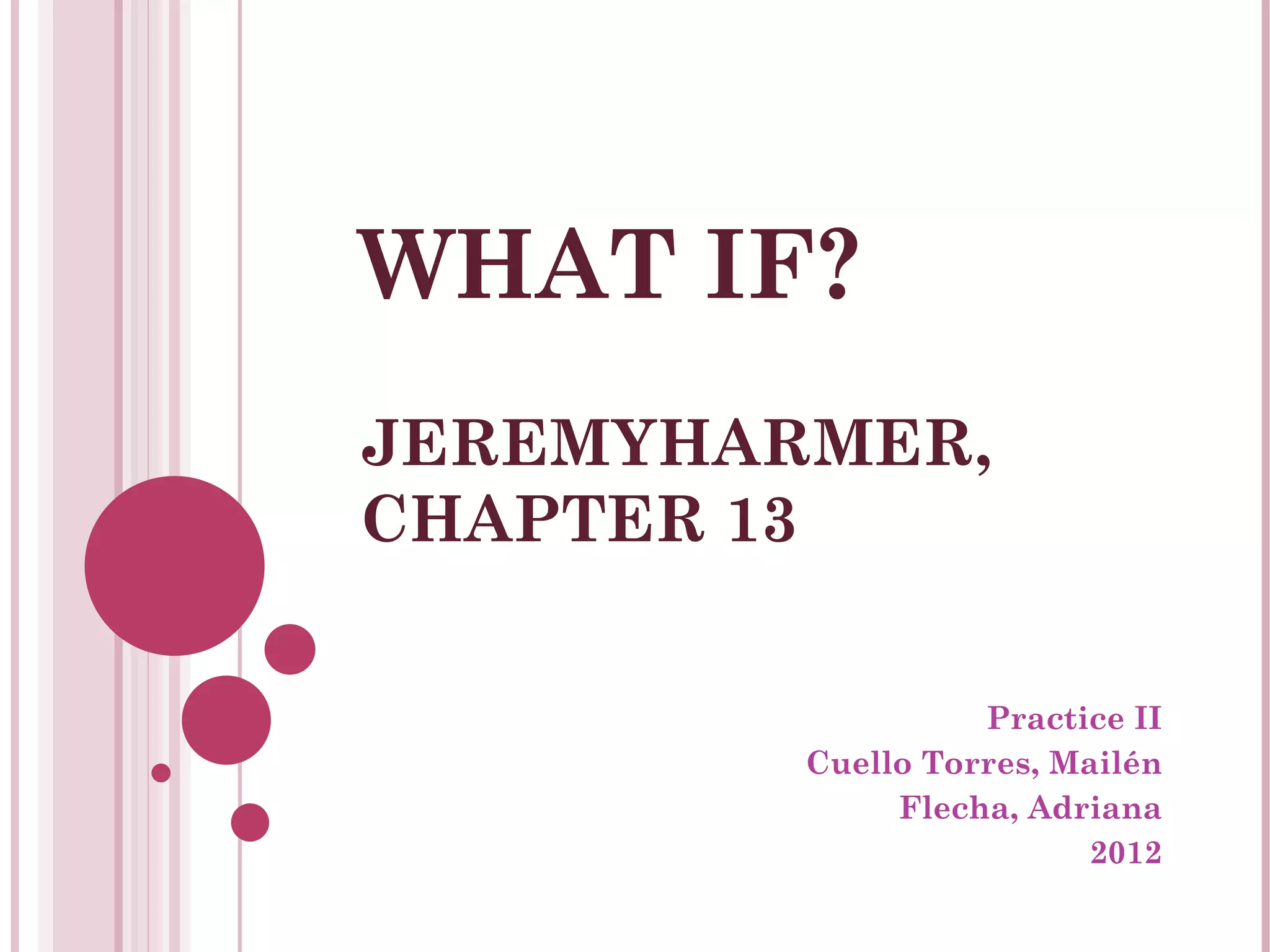 WHAT IF?
JEREMYHARMER,
CHAPTER 13
Practice II
Cuello Torres, Mailén
Flecha, Adriana
2012