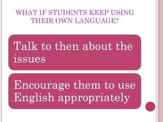 WHAT IF STUDENTS KEEP USING
THEIR OWN LANGUAGE?