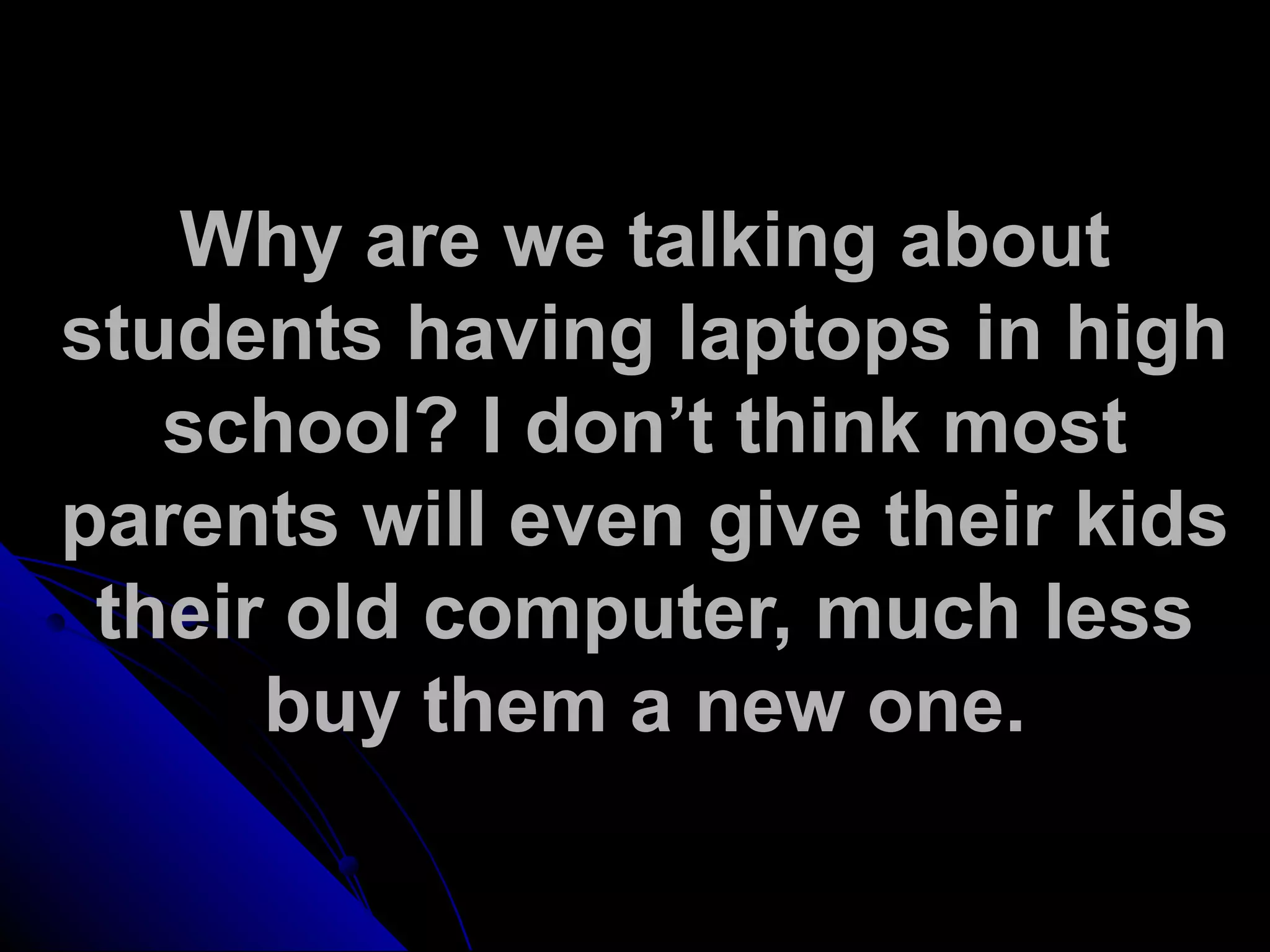 Why are we talking about
students having laptops in high
school? I don’t think most
parents will even give their kids
their old computer, much less
buy them a new one.
 