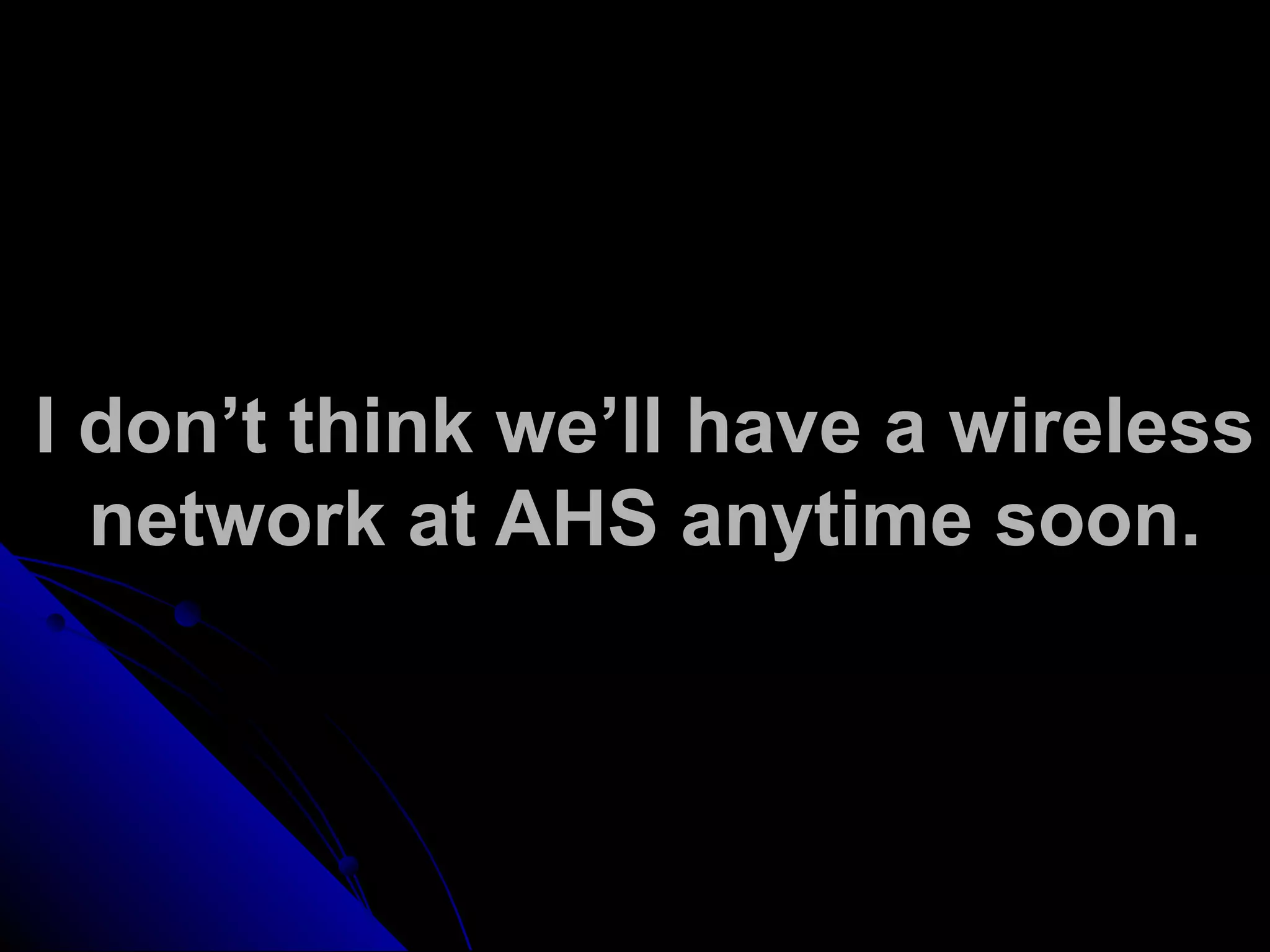 I don’t think we’ll have a wireless
network at AHS anytime soon.
 