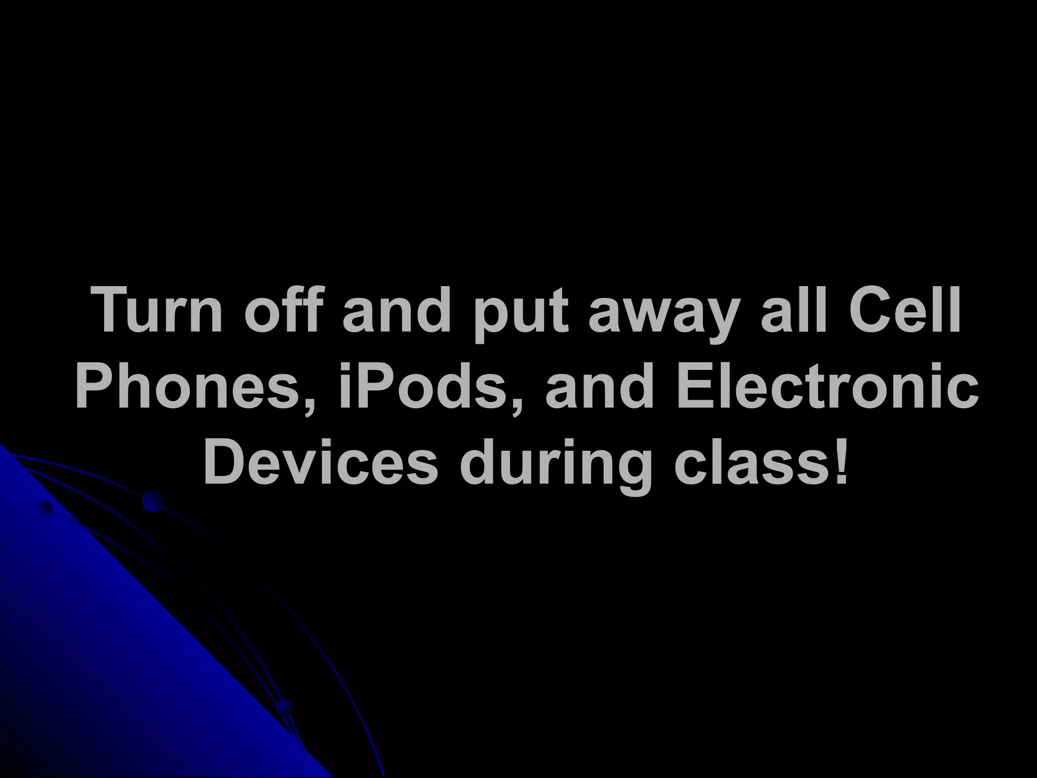 Turn off and put away all Cell
Phones, iPods, and Electronic
Devices during class!
 