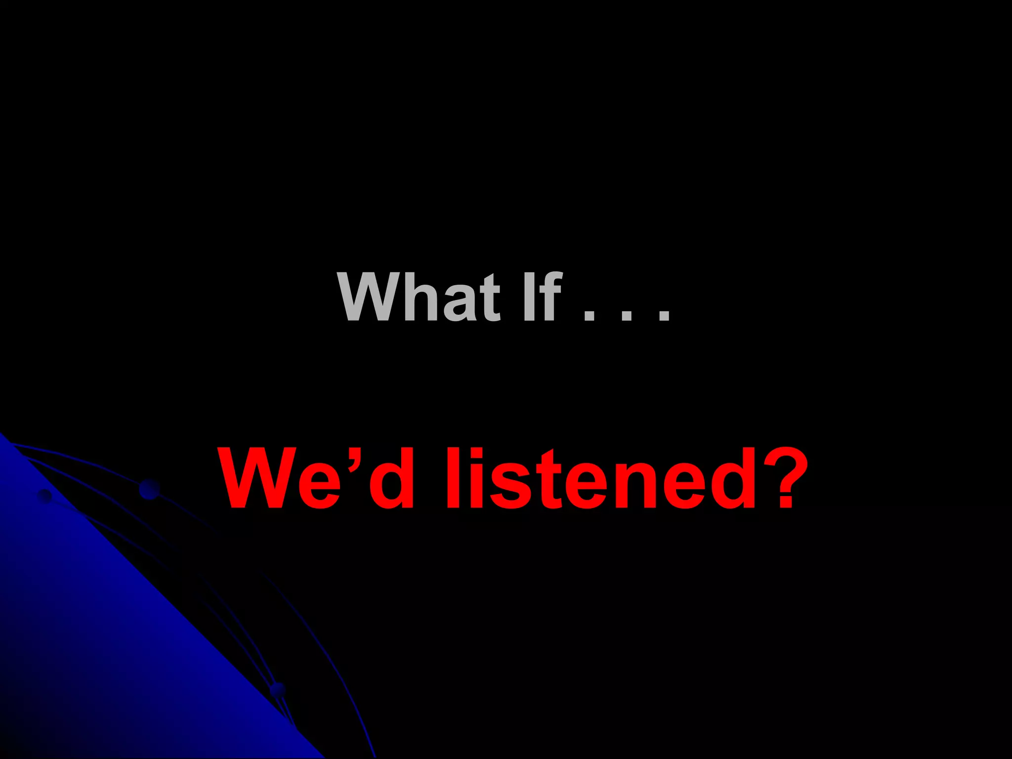 What If . . .
We’d listened?
 
