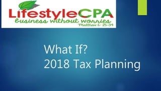 What If?
2018 Tax Planning
 
