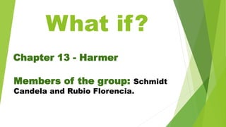 What if?
Chapter 13 - Harmer
Members of the group: Schmidt
Candela and Rubio Florencia.
 