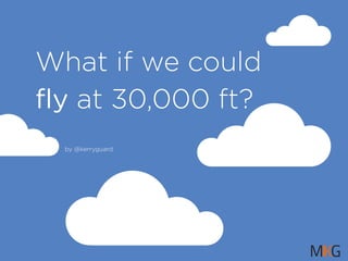 What if we could 
fly at 30,000 ft? 
by @kerryguard 
 
