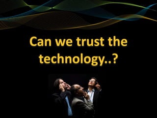Can We Trust the Technology

                             YES!
                        If it is used effectively
         ...