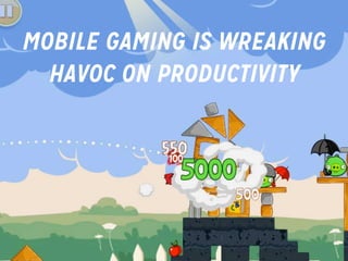 MOBILE GAMING IS WREAKING
HAVOC ON PRODUCTIVITY

 